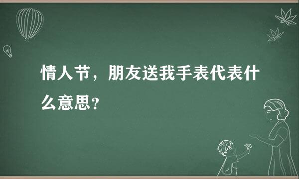 情人节，朋友送我手表代表什么意思？