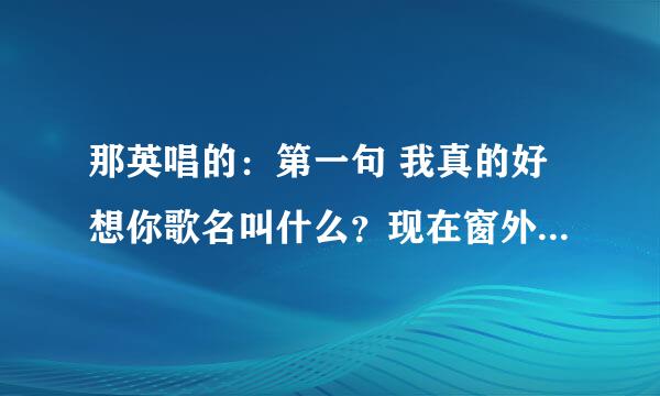 那英唱的：第一句 我真的好想你歌名叫什么？现在窗外面又下着雨…歌名叫什么？