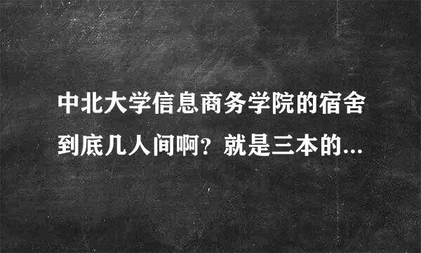 中北大学信息商务学院的宿舍到底几人间啊？就是三本的宿舍，如果是2011届的新生，会分到哪种宿舍中呢？