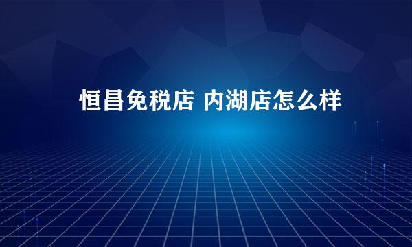 昇恒昌免税店 内湖店怎么样