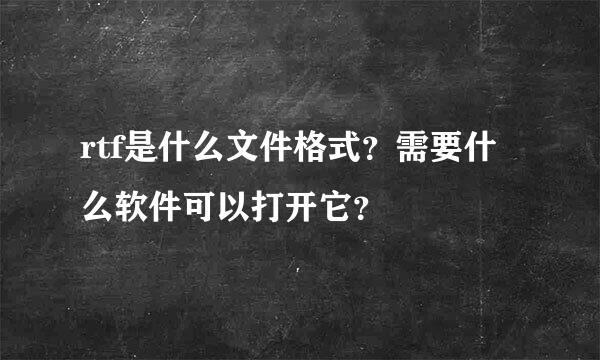 rtf是什么文件格式？需要什么软件可以打开它？