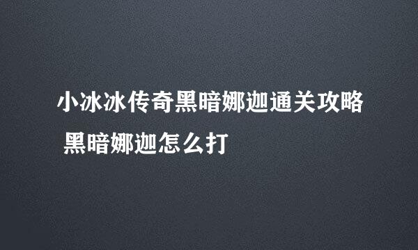 小冰冰传奇黑暗娜迦通关攻略 黑暗娜迦怎么打