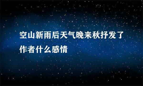 空山新雨后天气晚来秋抒发了作者什么感情