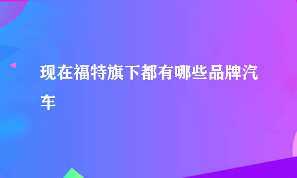 现在福特旗下都有哪些品牌汽车