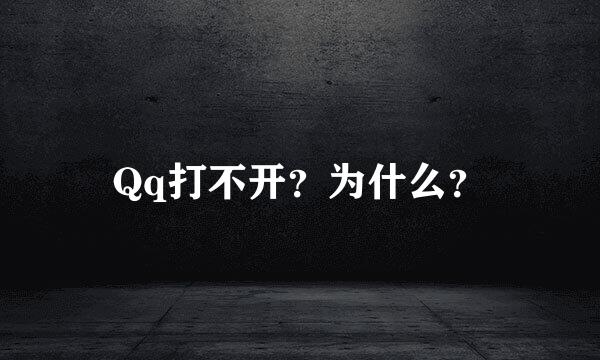 Qq打不开？为什么？