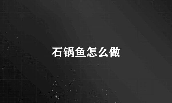 石锅鱼怎么做