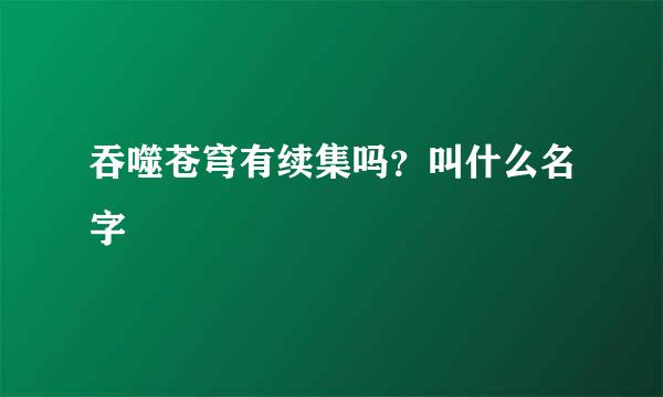 吞噬苍穹有续集吗？叫什么名字