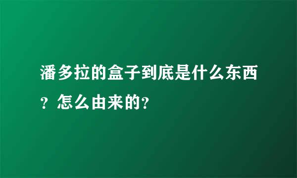 潘多拉的盒子到底是什么东西？怎么由来的？