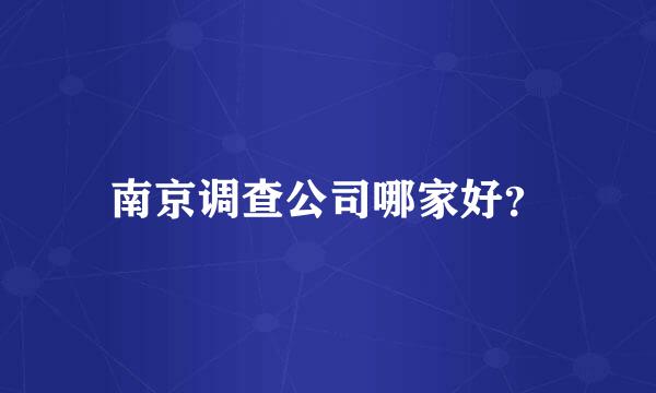 南京调查公司哪家好？