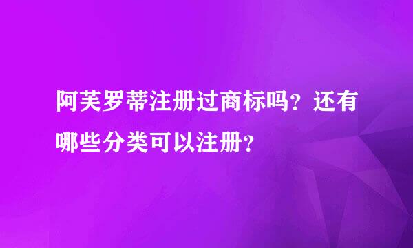 阿芙罗蒂注册过商标吗？还有哪些分类可以注册？