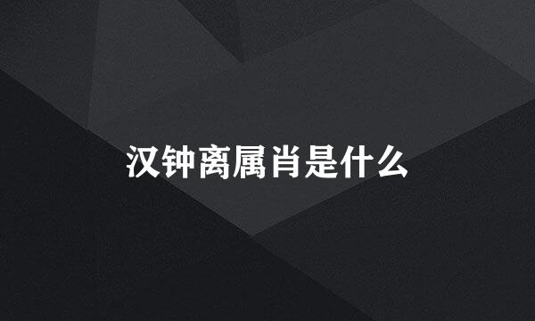 汉钟离属肖是什么