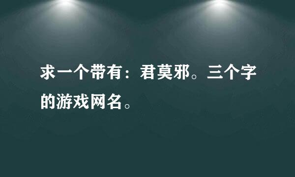 求一个带有：君莫邪。三个字的游戏网名。