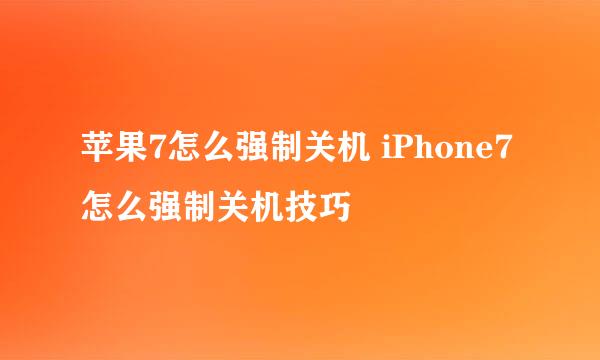 苹果7怎么强制关机 iPhone7怎么强制关机技巧