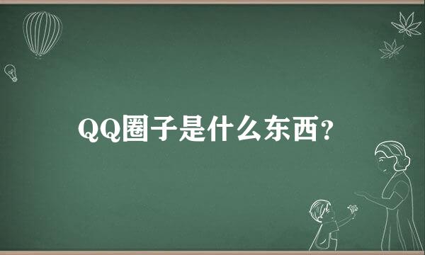 QQ圈子是什么东西？