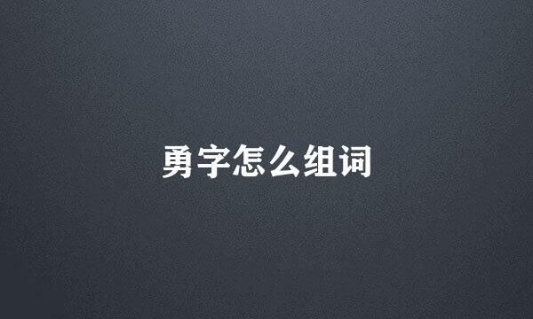 勇字怎么组词