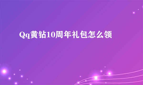 Qq黄钻10周年礼包怎么领