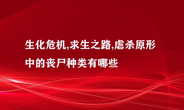 生化危机,求生之路,虐杀原形中的丧尸种类有哪些