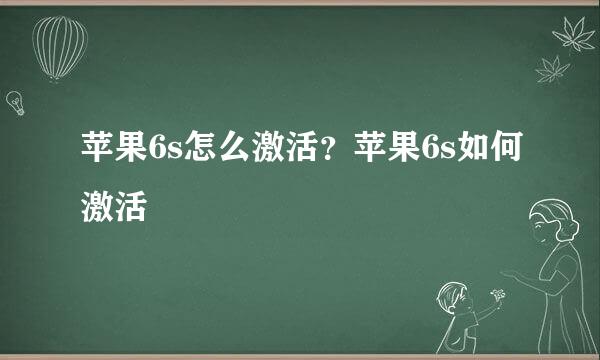 苹果6s怎么激活？苹果6s如何激活