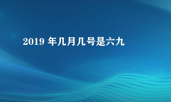 2019 年几月几号是六九