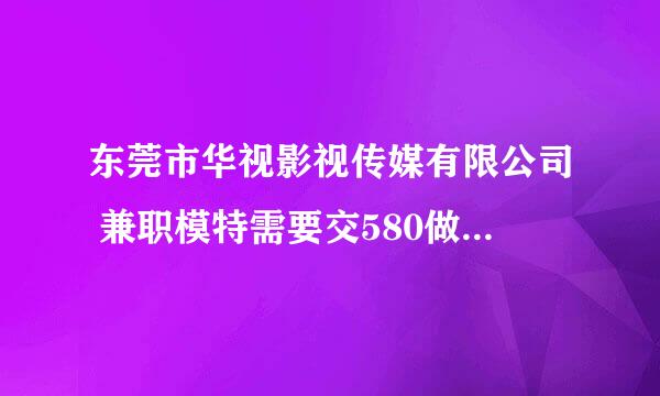 东莞市华视影视传媒有限公司 兼职模特需要交580做资料卡吗？是这样吗?