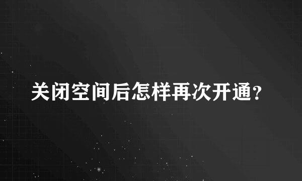 关闭空间后怎样再次开通？