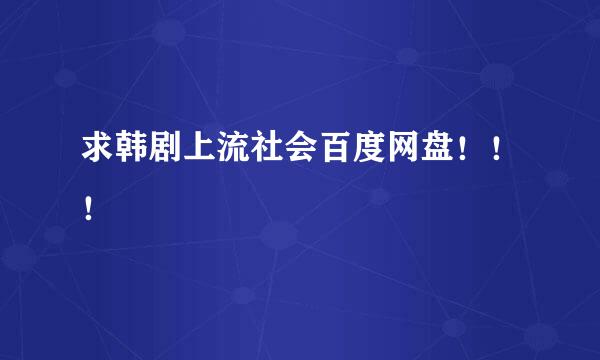 求韩剧上流社会百度网盘！！！