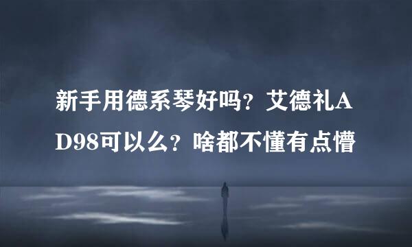 新手用德系琴好吗？艾德礼AD98可以么？啥都不懂有点懵