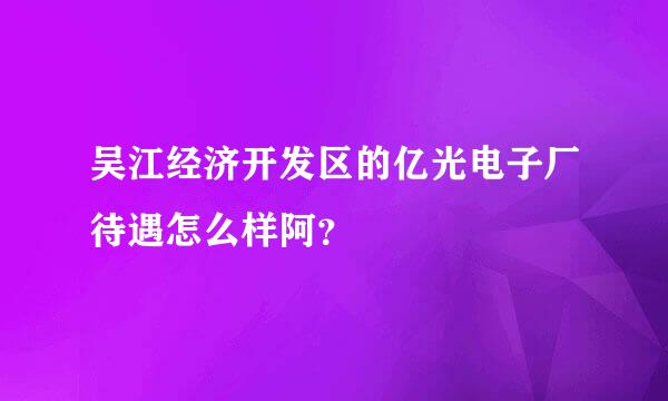 吴江经济开发区的亿光电子厂待遇怎么样阿？