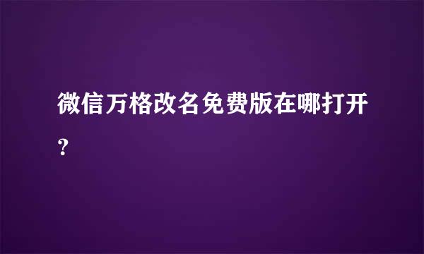 微信万格改名免费版在哪打开？