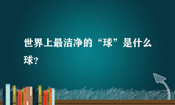 世界上最洁净的“球”是什么球？