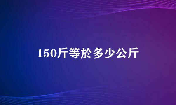 150斤等於多少公斤