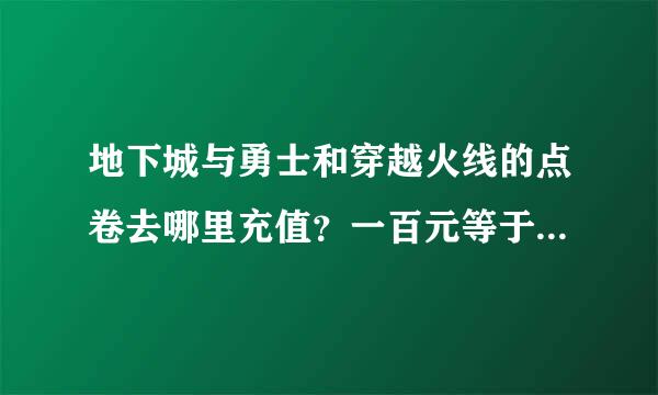 地下城与勇士和穿越火线的点卷去哪里充值？一百元等于多少点卷？