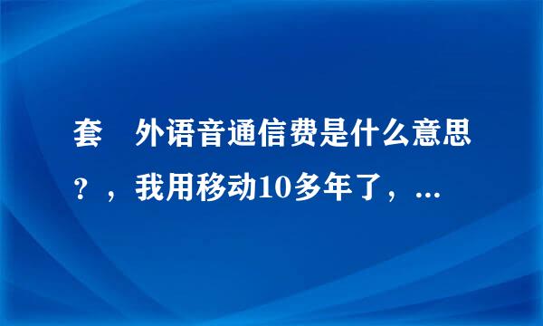 套歺外语音通信费是什么意思？，我用移动10多年了，不知道是什么意思，解释一下，另外你们的业务