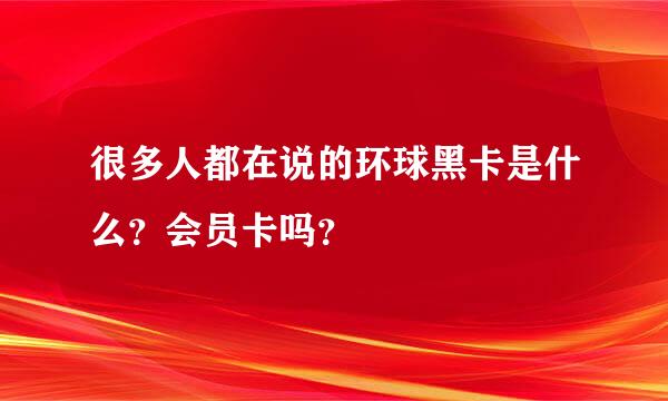 很多人都在说的环球黑卡是什么？会员卡吗？