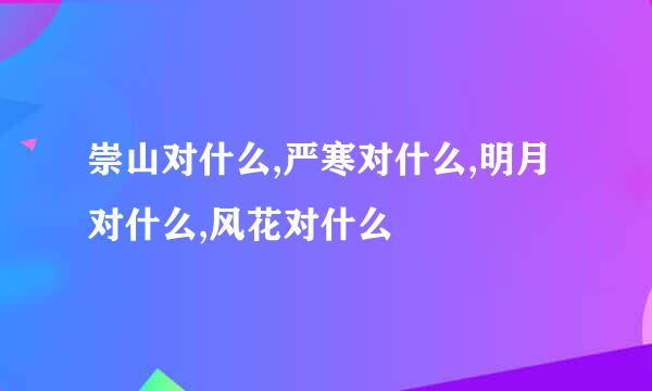 崇山对什么,严寒对什么,明月对什么,风花对什么