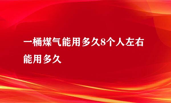 一桶煤气能用多久8个人左右能用多久