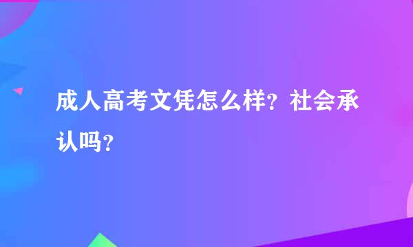 成人高考文凭怎么样？社会承认吗？