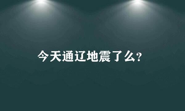 今天通辽地震了么？