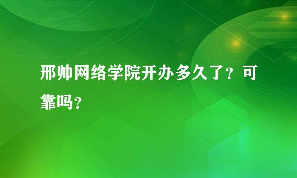 邢帅网络学院开办多久了？可靠吗？