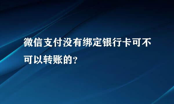 微信支付没有绑定银行卡可不可以转账的？