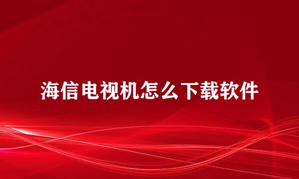 海信电视机怎么下载软件