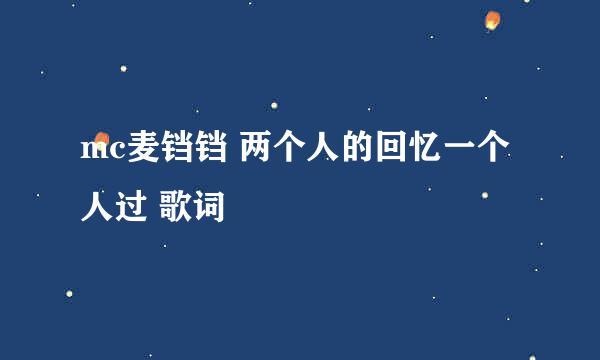 mc麦铛铛 两个人的回忆一个人过 歌词