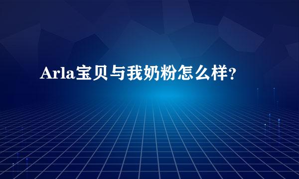 Arla宝贝与我奶粉怎么样？