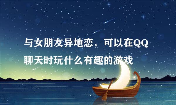 与女朋友异地恋，可以在QQ聊天时玩什么有趣的游戏