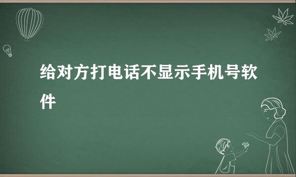 给对方打电话不显示手机号软件