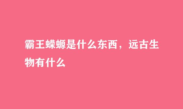 霸王蝾螈是什么东西，远古生物有什么