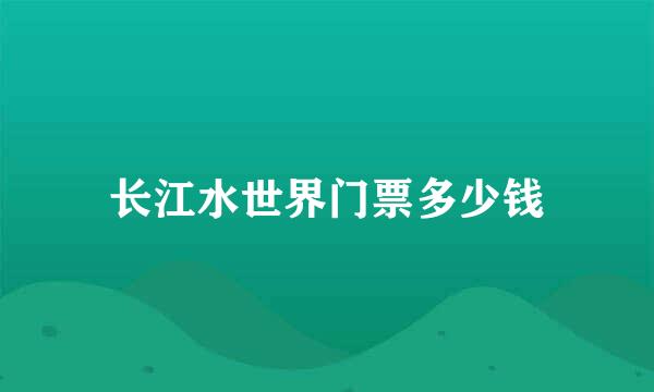 长江水世界门票多少钱