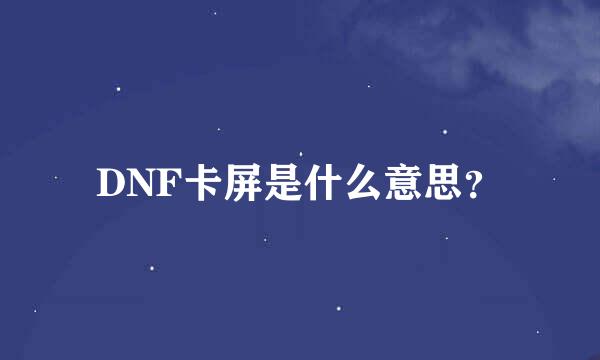 DNF卡屏是什么意思？