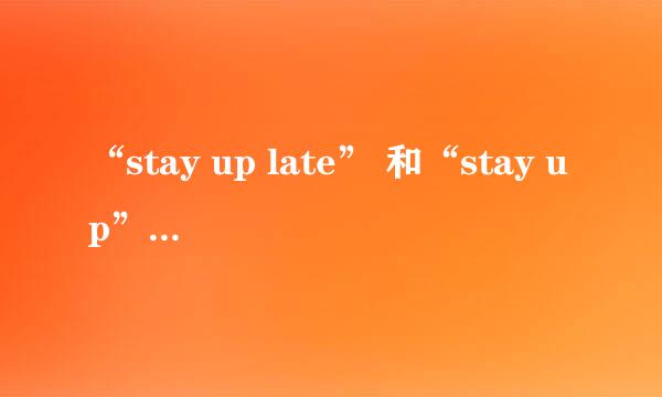 “stay up late” 和“stay up”有什么区别？