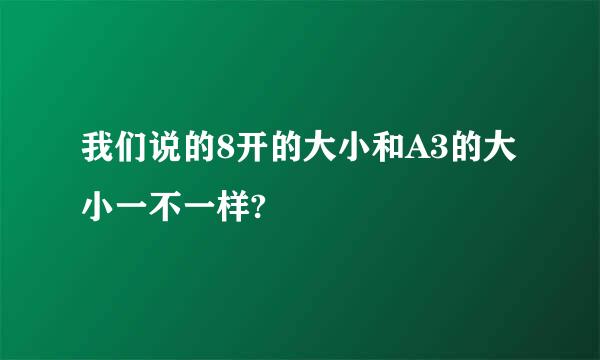 我们说的8开的大小和A3的大小一不一样?